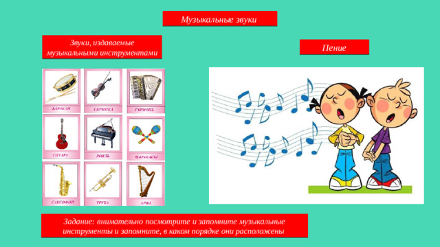 Музыкальные звуки Звуки, издаваемые музыкальными инструментами Пение Задание: внимательно посмотрите и запомните музыкальные инструменты и запомните, в каком порядке они расположены