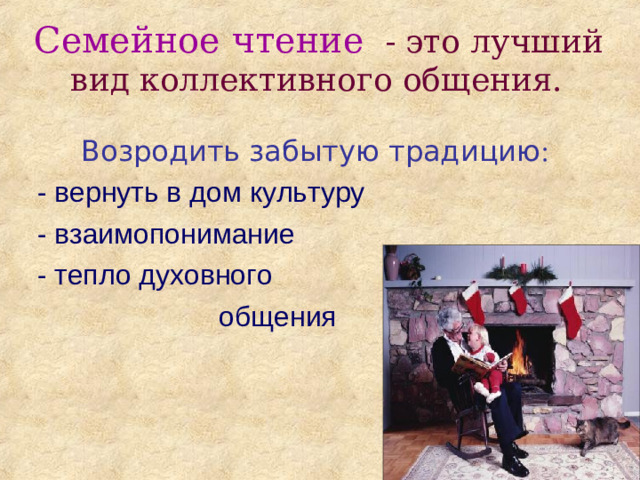 Семейное чтение  - это лучший вид коллективного общения. Возродить забытую традицию :  - вернуть в дом культуру  - взаимопонимание  - тепло духовного  общения