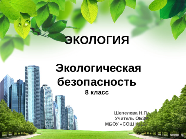 ЭКОЛОГИЯ    Экологическая безопасность  8 класс Шепелева Н.П. Учитель ОБЗР МБОУ «СОШ №13 »