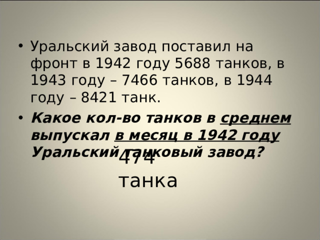 Уральский завод поставил на фронт в 1942 году 5688 танков, в 1943 году – 7466 танков, в 1944 году – 8421 танк. Какое кол-во танков в среднем выпускал в месяц в 1942 году