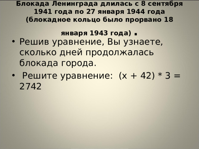 Блокада Ленинграда длилась с 8 сентября 1941 года по 27 января 1944 года (блокадное кольцо было прорвано 18 января 1943 года) .