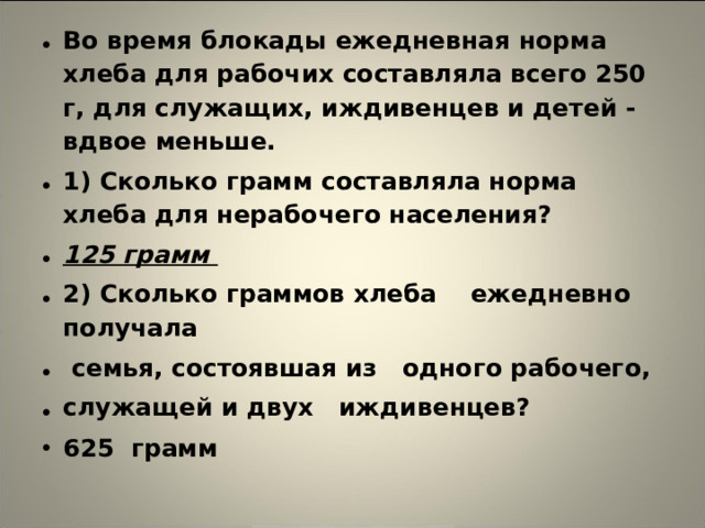 Во время блокады ежедневная норма хлеба для рабочих составляла всего 250 г, для служащих, иждивенцев и детей - вдвое меньше. 1) Сколько грамм составляла норма хлеба для нерабочего населения? 125 грамм