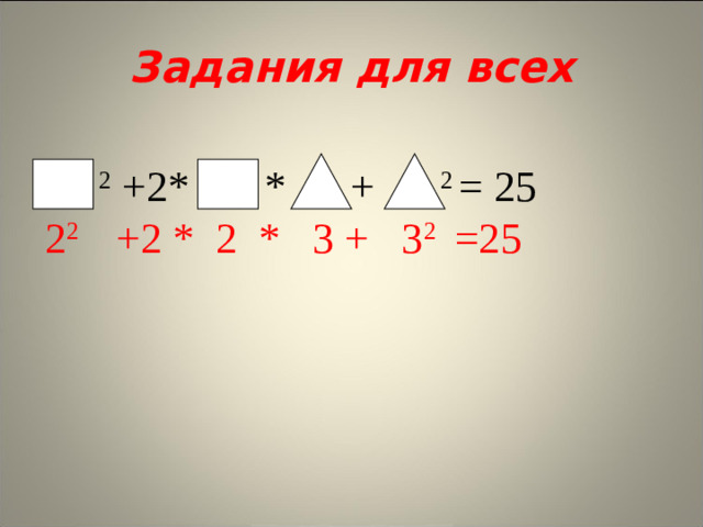 Задания для всех  2 +2* * + 2 = 25  2 2 +2 * 2 * 3 + 3 2 =25