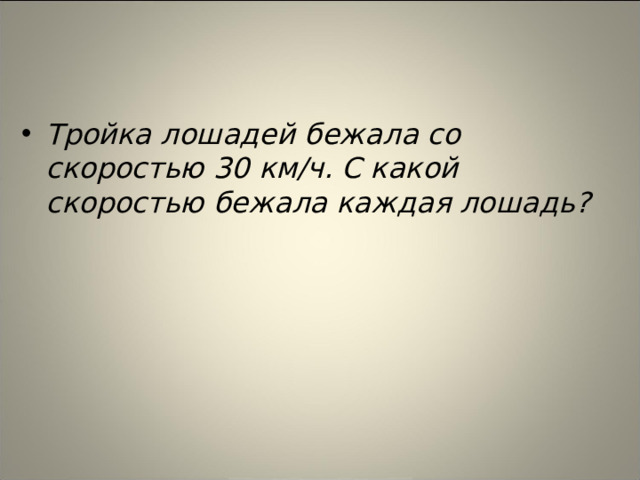 Тройка лошадей бежала со скоростью 30 км/ч. С какой скоростью бежала каждая лошадь?