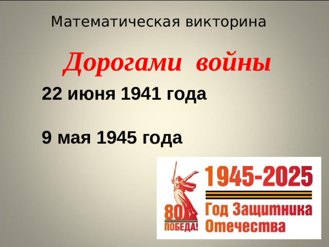 Математическая викторина Дорогами войны 22 июня 1941 года  9 мая 1945 года