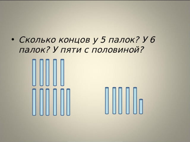 Сколько концов у 5 палок? У 6 палок? У пяти с половиной?