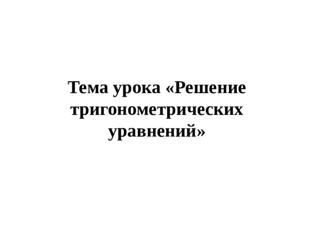 Тема урока «Решение тригонометрических уравнений»