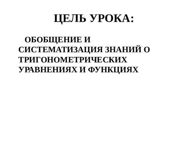 ЦЕЛЬ УРОКА:  ОБОБЩЕНИЕ И СИСТЕМАТИЗАЦИЯ ЗНАНИЙ О ТРИГОНОМЕТРИЧЕСКИХ УРАВНЕНИЯХ И ФУНКЦИЯХ