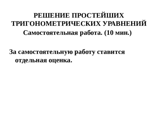 РЕШЕНИЕ ПРОСТЕЙШИХ ТРИГОНОМЕТРИЧЕСКИХ УРАВНЕНИЙ Самостоятельная работа. (10 мин.)  За самостоятельную работу ставится отдельная оценка.