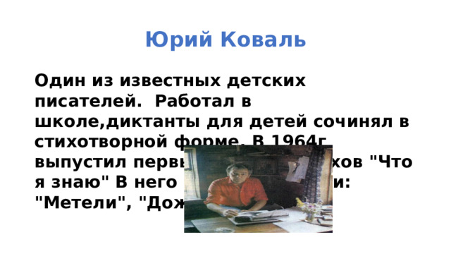 Юрий Коваль Один из известных детских писателей. Работал в школе,диктанты для детей сочинял в стихотворной форме. В 1964г выпустил первый сборник стихов 