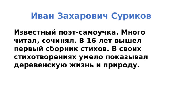 Иван Захарович Суриков Известный поэт-самоучка. Много читал, сочинял. В 16 лет вышел первый сборник стихов. В своих стихотворениях умело показывал деревенскую жизнь и природу.