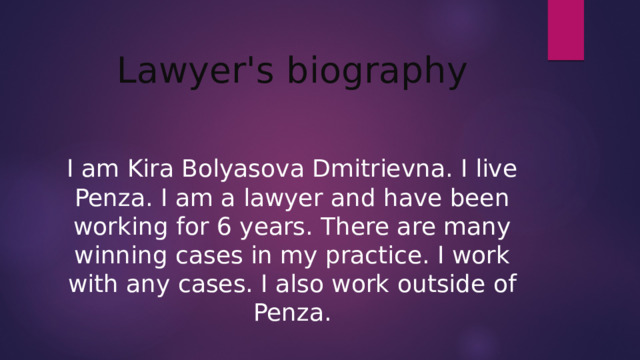 Lawyer's biography I am Kira Bolyasova Dmitrievna. I live Penza. I am a lawyer and have been working for 6 years. There are many winning cases in my practice. I work with any cases. I also work outside of Penza.