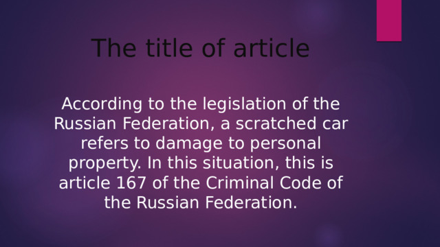 The title of article According to the legislation of the Russian Federation, a scratched car refers to damage to personal property. In this situation, this is article 167 of the Criminal Code of the Russian Federation.