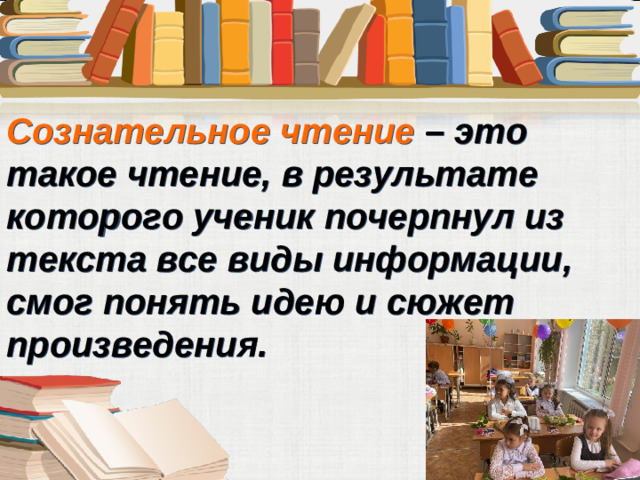 Сознательное чтение – это такое чтение, в результате которого ученик почерпнул из текста все виды информации, смог понять идею и сюжет произведения.