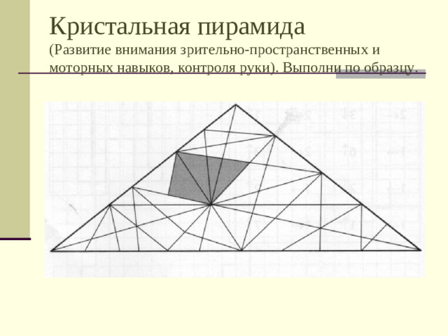 Кристальная пирамида  (Развитие внимания зрительно-пространственных и моторных навыков, контроля руки). Выполни по образцу.