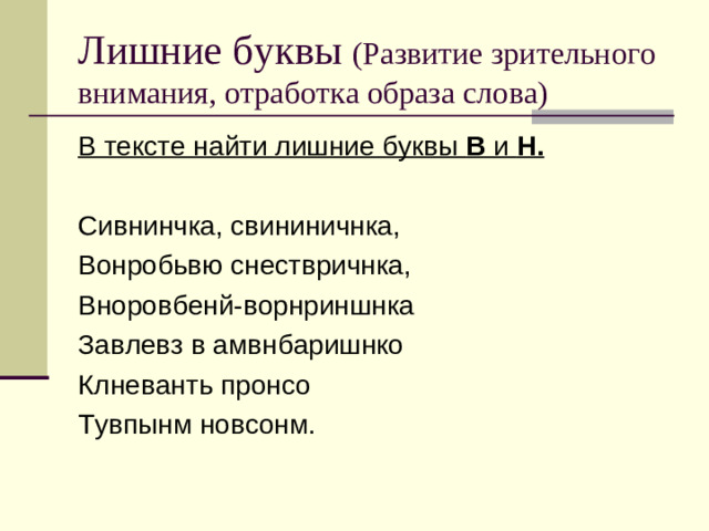 Лишние буквы (Развитие зрительного внимания, отработка образа слова) В тексте найти лишние буквы В и Н. Сивнинчка, свининичнка, Вонробьвю снествричнка, Вноровбенй-ворнриншнка Завлевз в амвнбаришнко Клневанть пронсо Тувпынм новсонм.