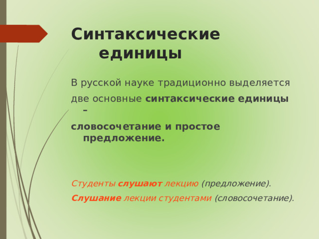 Синтаксические единицы В русской науке традиционно выделяется две основные синтаксические единицы – словосочетание и простое предложение.    Студенты слушают лекцию (предложение). Слушание лекции студентами (словосочетание).