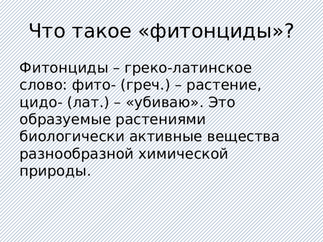 Что такое «фитонциды»? Фитонциды – греко-латинское слово: фито- (греч.) – растение, цидо- (лат.) – «убиваю». Это образуемые растениями биологически активные вещества разнообразной химической природы.