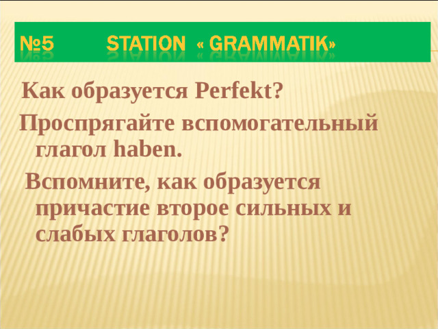 Как образуется Perfekt ? Проспрягайте  вспомогательный глагол haben .  Вспомните, как образуется причастие второе сильных и слабых глаголов?