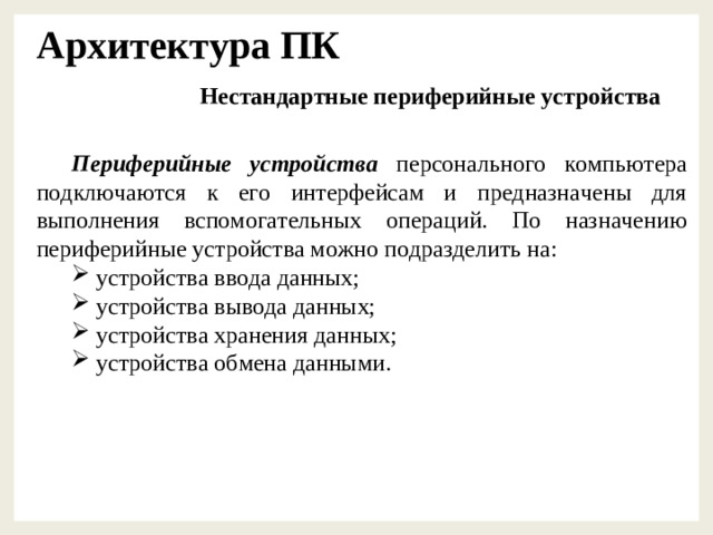 Архитектура ПК Нестандартные периферийные устройства Периферийные устройства персонального компьютера подключаются к его интерфейсам и предназначены для выполнения вспомогательных операций. По назначению периферийные устройства можно подразделить на: