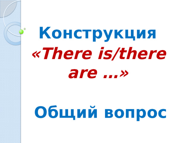 Конструкция «There is/there are …»   Общий вопрос