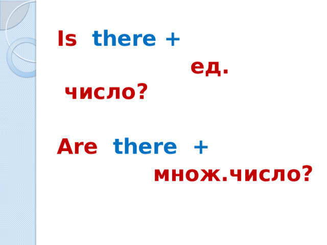 Is there +   ед. число?  Are there  +  множ.число?