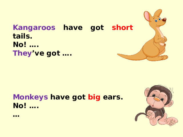 Kangaroos have got short tails. No! …. They ’ve got …. Monkeys have got big ears. No! …. …