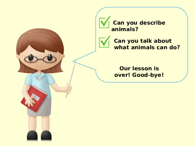 Can you describe animals? Can you talk about what animals can do?  Our lesson is over! Good-bye!