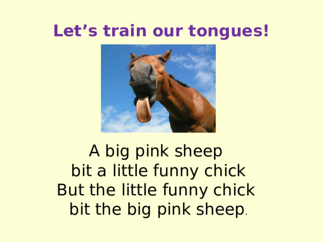 Let’s train our tongues! A big pink sheep bit a little funny chick But the little funny chick bit the big pink sheep .