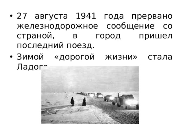 27 августа 1941 года прервано железнодорожное сообщение со страной, в город пришел последний поезд. Зимой «дорогой жизни» стала Ладога