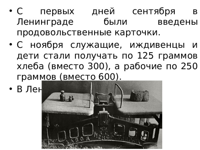 С первых дней сентября в Ленинграде были введены продовольственные карточки. С ноября служащие, иждивенцы и дети стали получать по 125 граммов хлеба (вместо 300), а рабочие по 250 граммов (вместо 600). В Ленинграде начался голод.