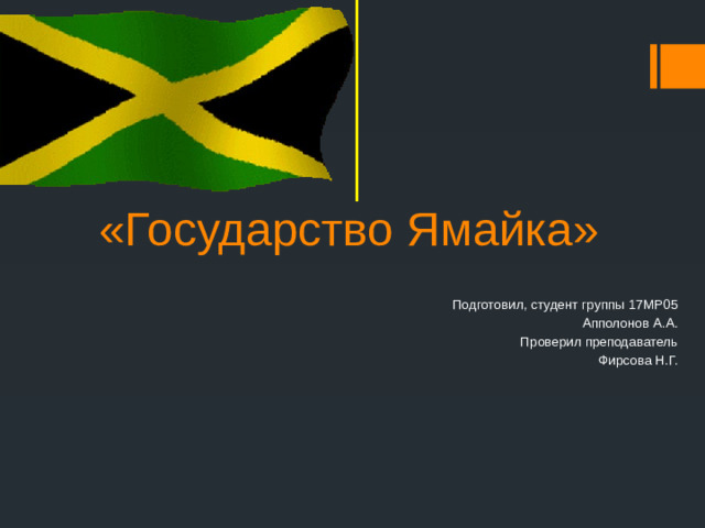 «Государство Ямайка» Подготовил, студент группы 17МР05 Апполонов А.А. Проверил преподаватель Фирсова Н.Г.