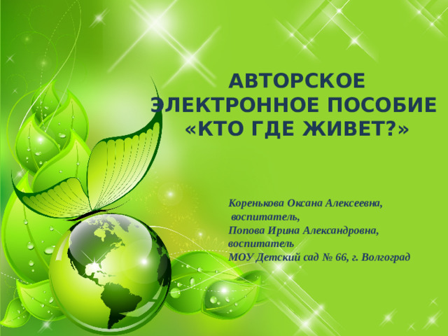 Авторское Электронное пособие «Кто где живет?» Коренькова Оксана Алексеевна,   воспитатель, Попова Ирина Александровна, воспитатель МОУ Детский сад № 66, г. Волгоград