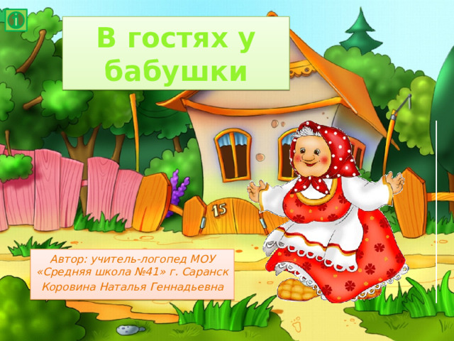 В гостях у бабушки Автор: учитель-логопед МОУ «Средняя школа №41» г. Саранск Коровина Наталья Геннадьевна