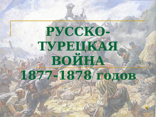 РУССКО-ТУРЕЦКАЯ ВОЙНА  1877-1878 годов