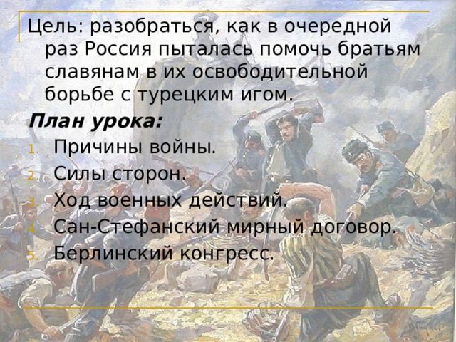 Цель: разобраться, как в очередной раз Россия пыталась помочь братьям славянам в их освободительной борьбе с турецким игом. План урока: