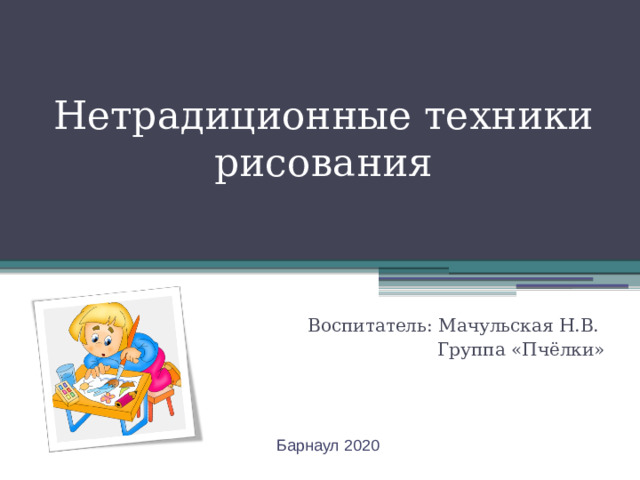 Нетрадиционные техники рисования Воспитатель: Мачульская Н.В. Группа «Пчёлки» Барнаул 2020