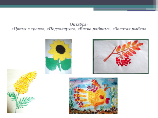 Октябрь:  «Цветы в траве», «Подсолнухи», «Ветка рябины», «Золотая рыбка»