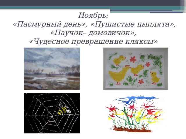 Ноябрь:  «Пасмурный день», «Пушистые цыплята», «Паучок– домовичок»,  «Чудесное превращение кляксы»