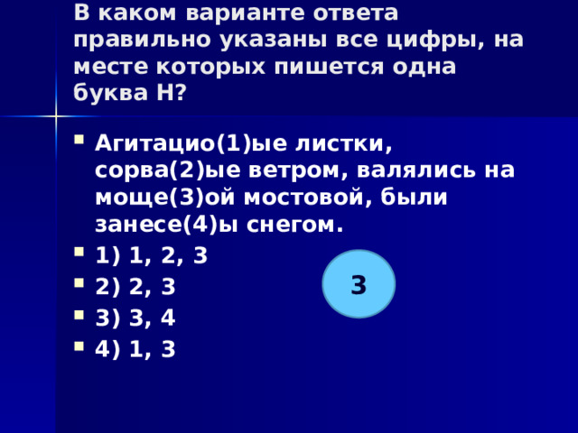 В каком варианте ответа правильно указаны все цифры, на месте которых пишется одна буква Н?   Агитацио(1)ые листки, сорва(2)ые ветром, валялись на моще(3)ой мостовой, были занесе(4)ы снегом. 1) 1, 2, 3 2) 2, 3 3) 3, 4 4) 1, 3 3