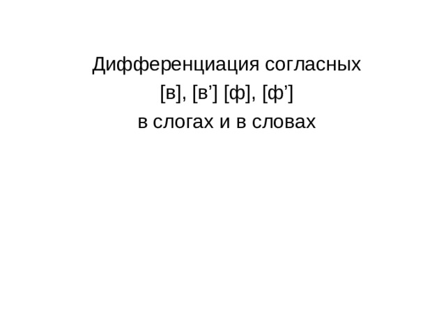 Дифференциация согласных  [ в ] , [ в ’]  [ ф ] , [ ф ’]  в слогах и в словах