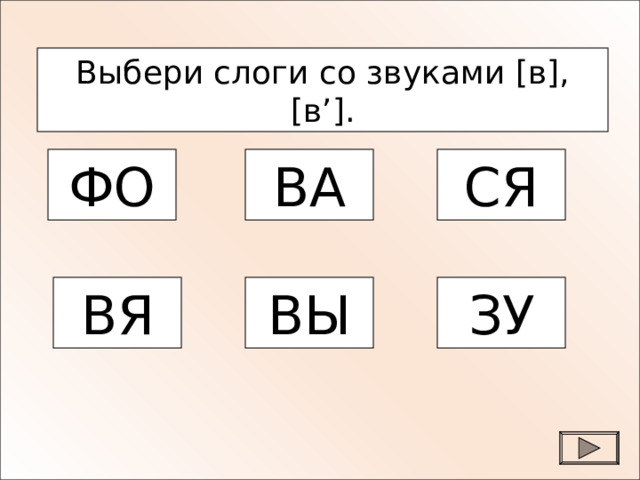 Выбери слоги со звуками [ в ] , [ в ’] . ФО ВА СЯ ВЯ ВЫ ЗУ