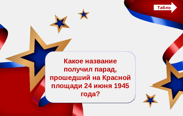 Табло Парад Какое название получил парад, прошедший на Красной площади 24 июня 1945 года? Победы