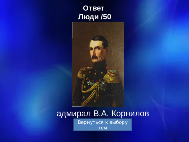 Ответ  Люди /50 адмирал В.А. Корнилов