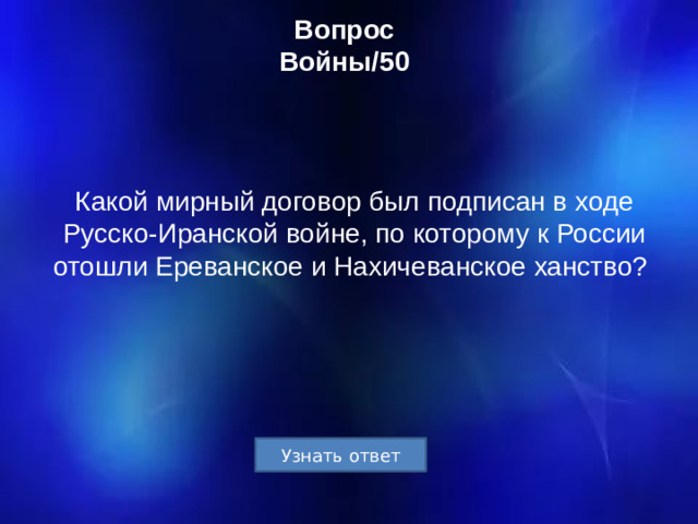 Вопрос  Войны/50 Какой мирный договор был подписан в ходе Русско-Иранской войне, по которому к России отошли Ереванское и Нахичеванское ханство?