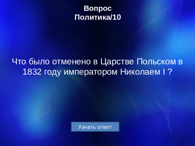 Вопрос  Политика/10 Что было отменено в Царстве Польском в 1832 году императором Николаем I ?