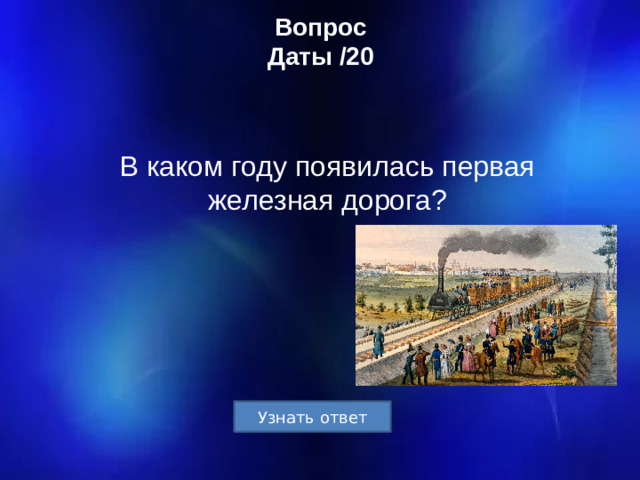 Вопрос  Даты /20 В каком году появилась первая железная дорога?