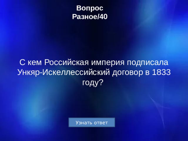 Вопрос  Разное/40 С кем Российская империя подписала Ункяр-Искеллессийский договор в 1833 году?