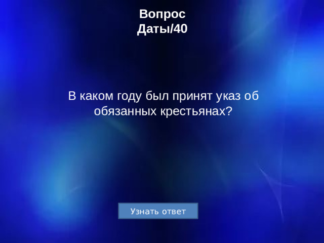 Вопрос  Даты/40 В каком году был принят указ об обязанных крестьянах?