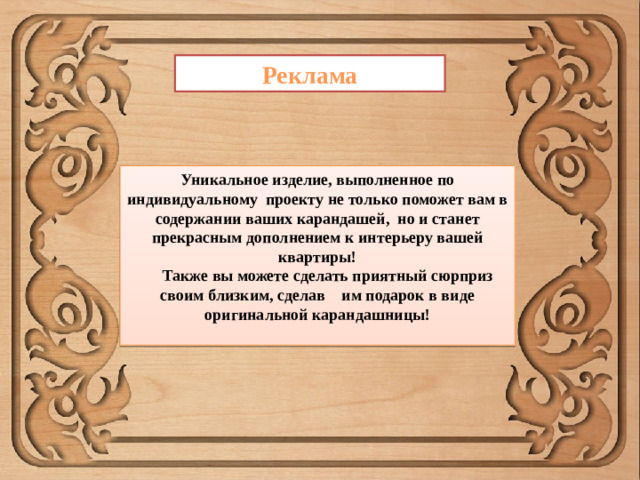 Реклама Уникальное изделие, выполненное по индивидуальному проекту не только поможет вам в содержании ваших карандашей, но и станет прекрасным дополнением к интерьеру вашей квартиры!  Также вы можете сделать приятный сюрприз своим близким, сделав им подарок в виде оригинальной карандашницы!